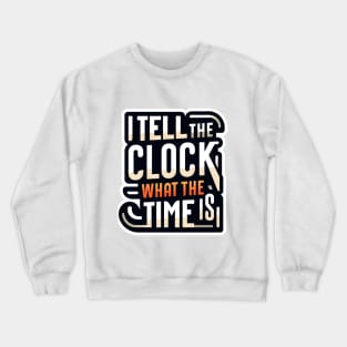 I tell the clock what the time is Crewneck Sweatshirt